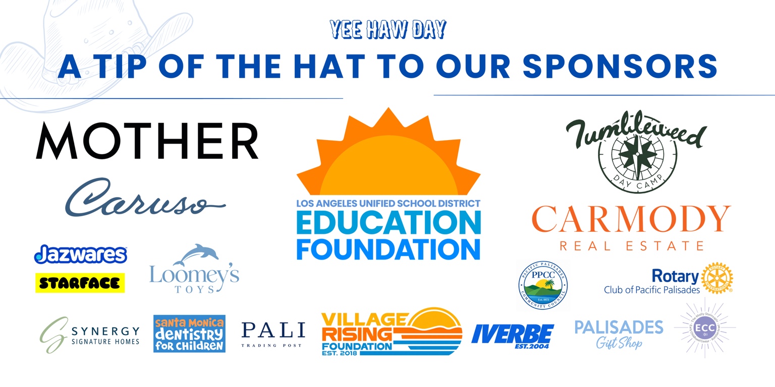 Yee Haw Day sponsors: MOTHER, Caruso, LAUSD Education Foundation, Tumbleweed Day Camp, Carmody Real Estate, Jazwares, Starface, Loomey's Toys, Pacific Palisades Community Council, Rotary Club of Pacific Palisades, Synergy Signature Homes, Santa Monica Dentistry for Children, Pali Trading Post, Village Rising Foundation, Iverbe, Palisades Gift Shop, and Kehillat Israel Early Childhood Center.